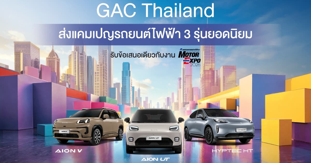 GAC Thailand ส่งแคมเปญรถยนต์ไฟฟ้า 3 รุ่นฮิต รับข้อเสนอเดียวกับ Motor Expo วันนี้ - 31 ตุลาคม 2569 